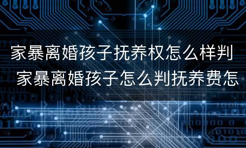 家暴离婚孩子抚养权怎么样判 家暴离婚孩子怎么判抚养费怎么判