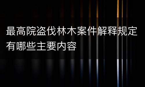最高院盗伐林木案件解释规定有哪些主要内容