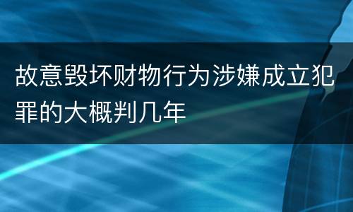 故意毁坏财物行为涉嫌成立犯罪的大概判几年