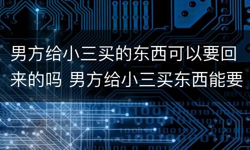 男方给小三买的东西可以要回来的吗 男方给小三买东西能要回去了吗
