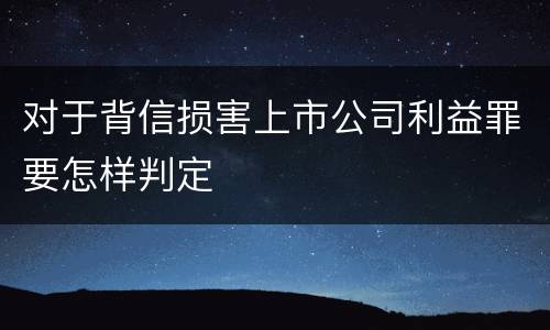 对于背信损害上市公司利益罪要怎样判定