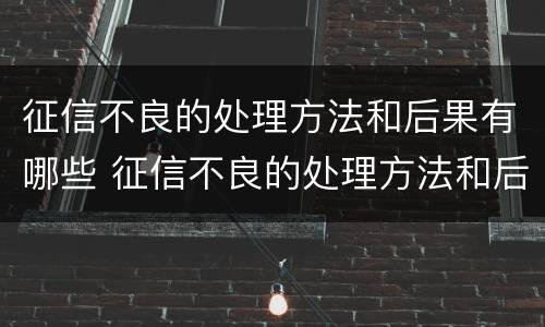 征信不良的处理方法和后果有哪些 征信不良的处理方法和后果有哪些图片