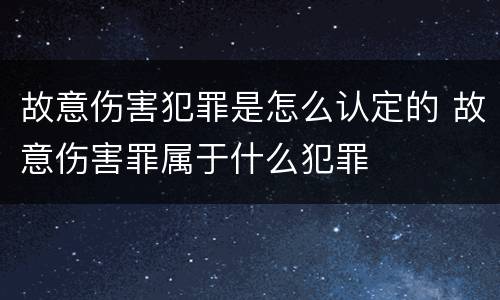 故意伤害犯罪是怎么认定的 故意伤害罪属于什么犯罪
