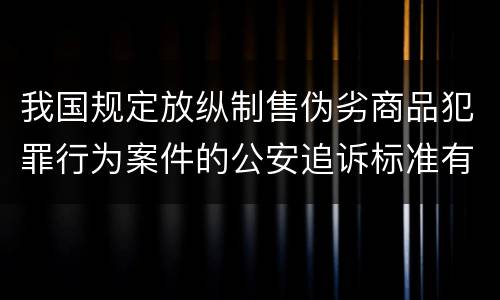 我国规定放纵制售伪劣商品犯罪行为案件的公安追诉标准有哪些