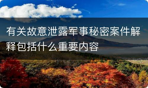 有关故意泄露军事秘密案件解释包括什么重要内容