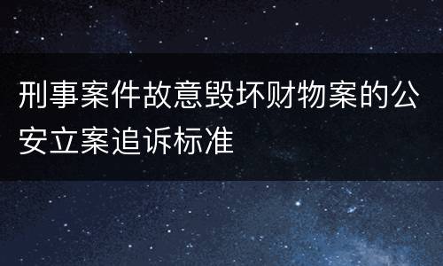 刑事案件故意毁坏财物案的公安立案追诉标准