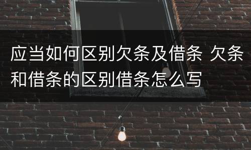 应当如何区别欠条及借条 欠条和借条的区别借条怎么写