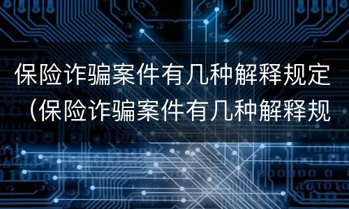 保险诈骗案件有几种解释规定（保险诈骗案件有几种解释规定的）
