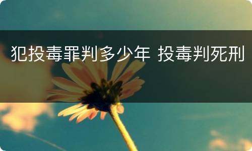 犯投毒罪判多少年 投毒判死刑