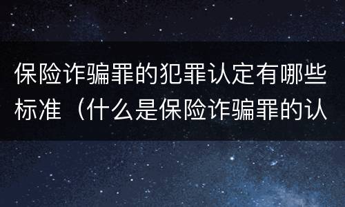 保险诈骗罪的犯罪认定有哪些标准（什么是保险诈骗罪的认定）