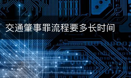 交通肇事罪流程要多长时间