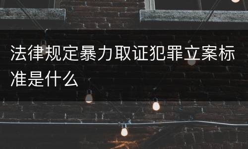 法律规定暴力取证犯罪立案标准是什么