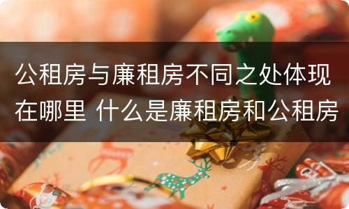 公租房与廉租房不同之处体现在哪里 什么是廉租房和公租房两个有什么特点