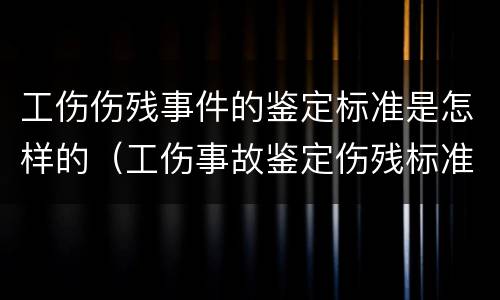 工伤伤残事件的鉴定标准是怎样的（工伤事故鉴定伤残标准）