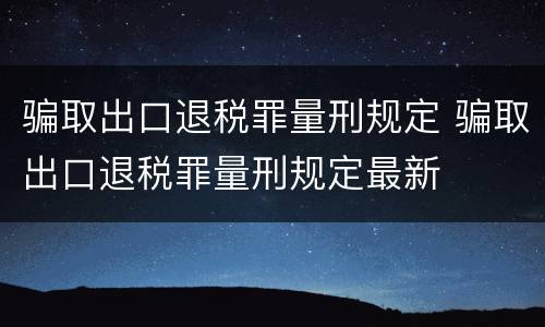 骗取出口退税罪量刑规定 骗取出口退税罪量刑规定最新