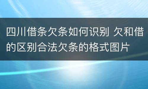 四川借条欠条如何识别 欠和借的区别合法欠条的格式图片