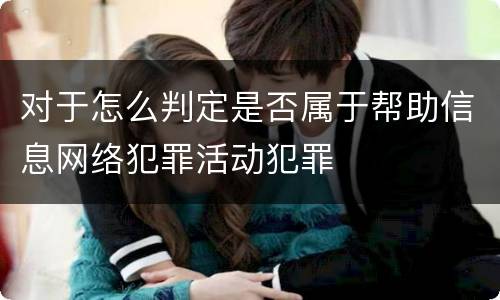 对于怎么判定是否属于帮助信息网络犯罪活动犯罪