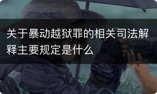 关于暴动越狱罪的相关司法解释主要规定是什么