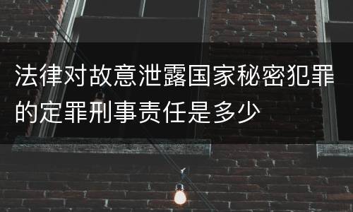 法律对故意泄露国家秘密犯罪的定罪刑事责任是多少