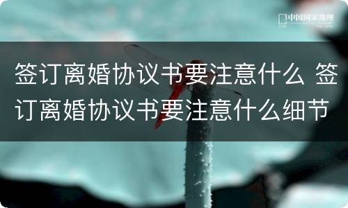 签订离婚协议书要注意什么 签订离婚协议书要注意什么细节