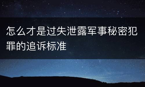 怎么才是过失泄露军事秘密犯罪的追诉标准