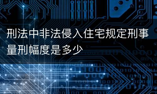刑法中非法侵入住宅规定刑事量刑幅度是多少