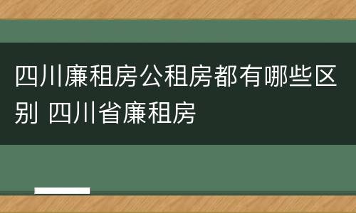 四川廉租房公租房都有哪些区别 四川省廉租房
