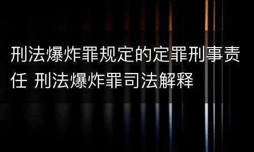 刑法爆炸罪规定的定罪刑事责任 刑法爆炸罪司法解释