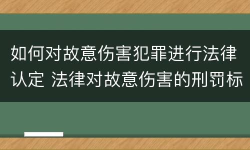如何对故意伤害犯罪进行法律认定 法律对故意伤害的刑罚标准