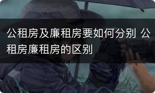 公租房及廉租房要如何分别 公租房廉租房的区别