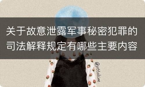 关于故意泄露军事秘密犯罪的司法解释规定有哪些主要内容