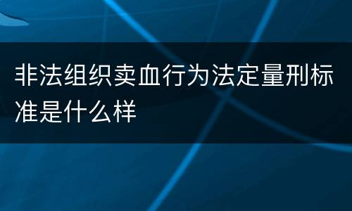 非法组织卖血行为法定量刑标准是什么样