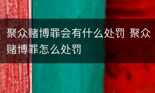 聚众赌博罪会有什么处罚 聚众赌博罪怎么处罚