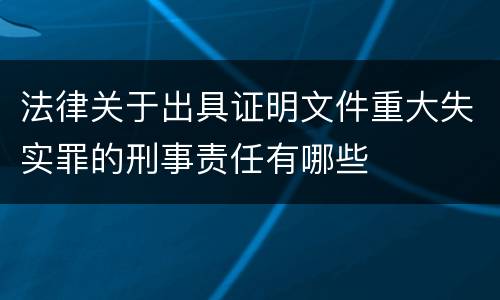 法律关于出具证明文件重大失实罪的刑事责任有哪些