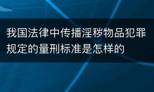 我国法律中传播淫秽物品犯罪规定的量刑标准是怎样的