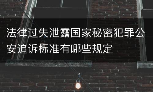法律过失泄露国家秘密犯罪公安追诉标准有哪些规定