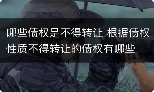 哪些债权是不得转让 根据债权性质不得转让的债权有哪些