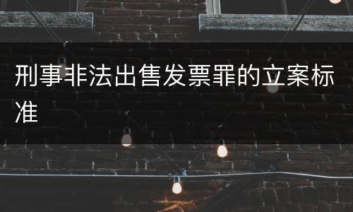 刑事非法出售发票罪的立案标准