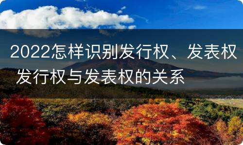 2022怎样识别发行权、发表权 发行权与发表权的关系