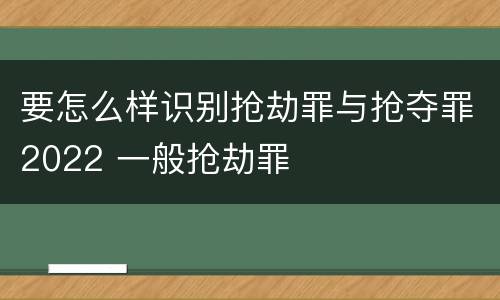 要怎么样识别抢劫罪与抢夺罪2022 一般抢劫罪