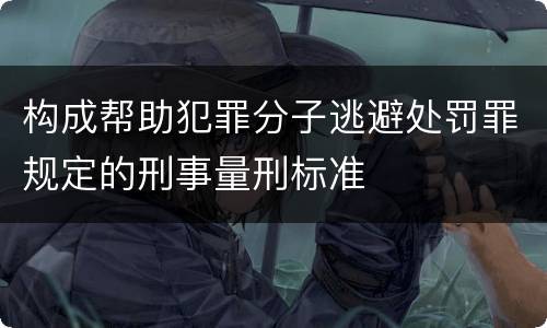构成帮助犯罪分子逃避处罚罪规定的刑事量刑标准