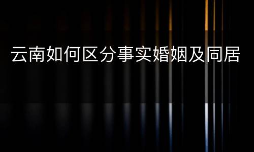 云南如何区分事实婚姻及同居
