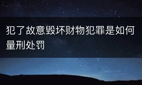 犯了故意毁坏财物犯罪是如何量刑处罚
