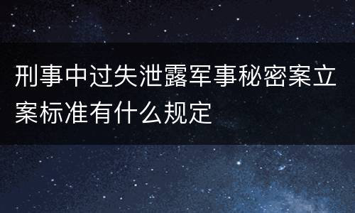 刑事中过失泄露军事秘密案立案标准有什么规定