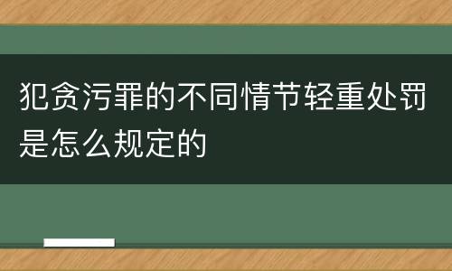 犯贪污罪的不同情节轻重处罚是怎么规定的