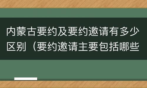 内蒙古要约及要约邀请有多少区别（要约邀请主要包括哪些）