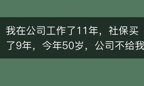 我在公司工作了11年，社保买了9年，今年50岁，公司不给我买社保了（女性）合法吗