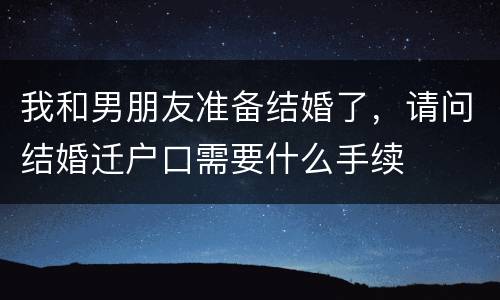 我和男朋友准备结婚了，请问结婚迁户口需要什么手续