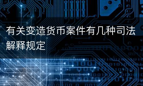 有关变造货币案件有几种司法解释规定