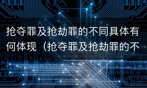 抢夺罪及抢劫罪的不同具体有何体现（抢夺罪及抢劫罪的不同具体有何体现和处理）
